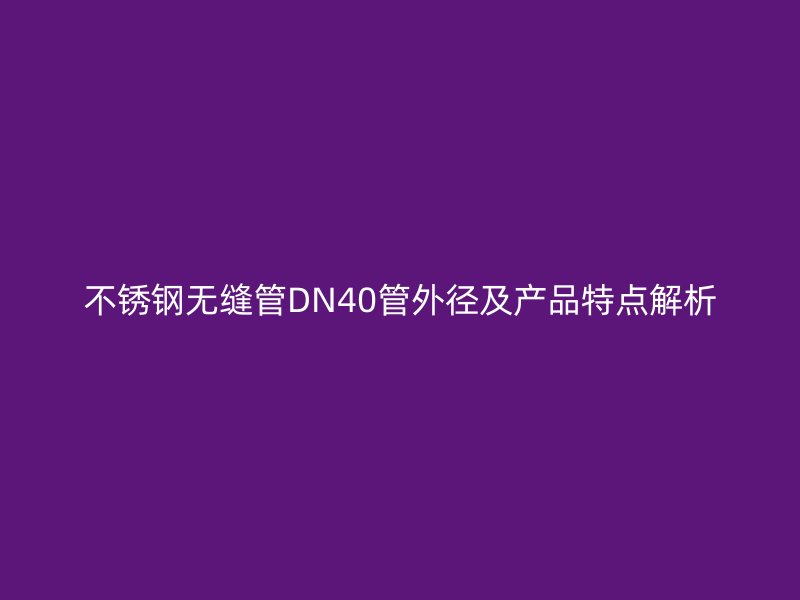 荣耀官方官网入口无缝管DN40管外径及产品特点解析