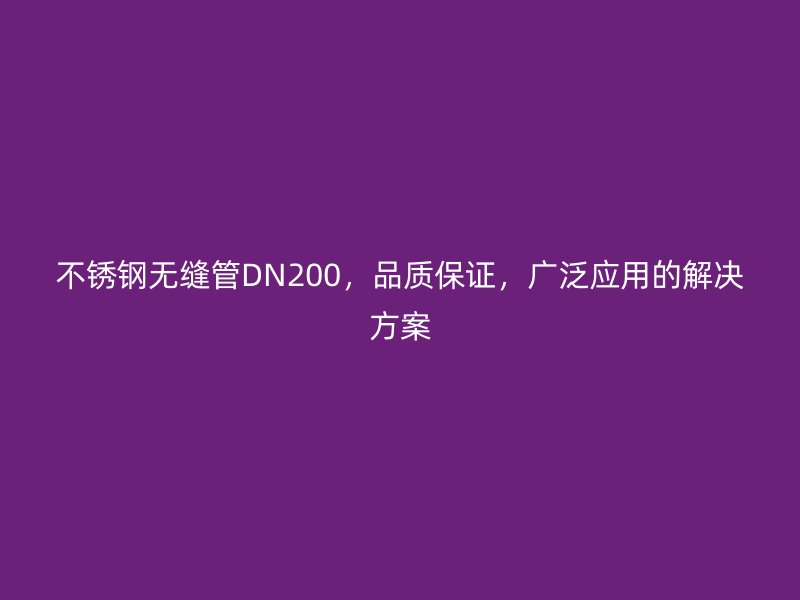 荣耀官方官网入口无缝管DN200，品质保证，广泛应用的解决方案