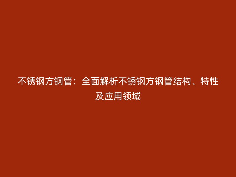 荣耀官方官网入口方钢管：全面解析荣耀官方官网入口方钢管结构、特性及应用领域