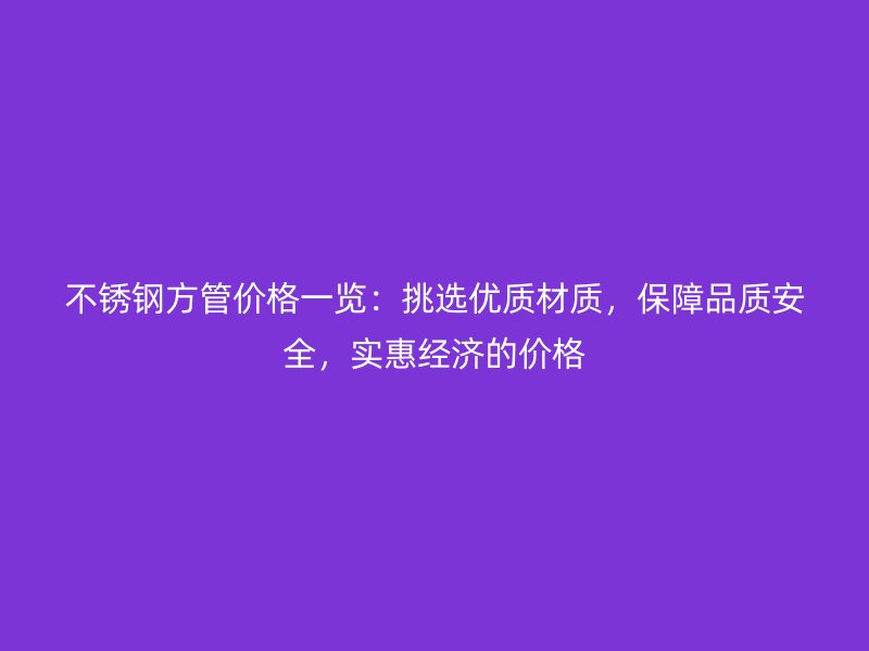 荣耀官方官网入口方管价格一览：挑选优质材质，保障品质安全，实惠经济的价格