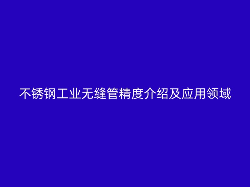 荣耀官方官网入口工业无缝管精度介绍及应用领域