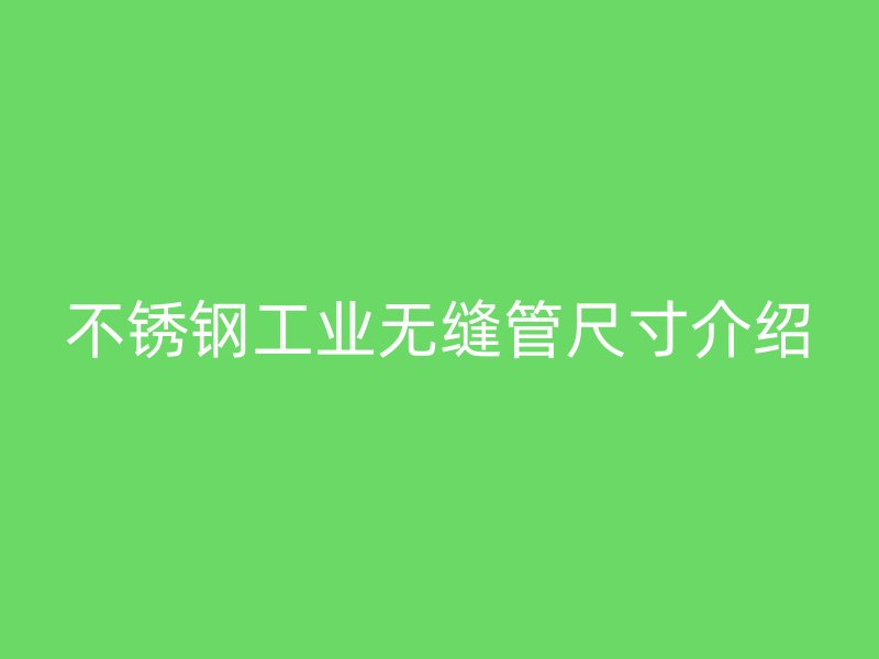 荣耀官方官网入口工业无缝管尺寸介绍