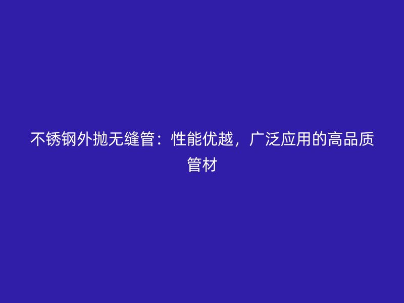 荣耀官方官网入口外抛无缝管：性能优越，广泛应用的高品质管材