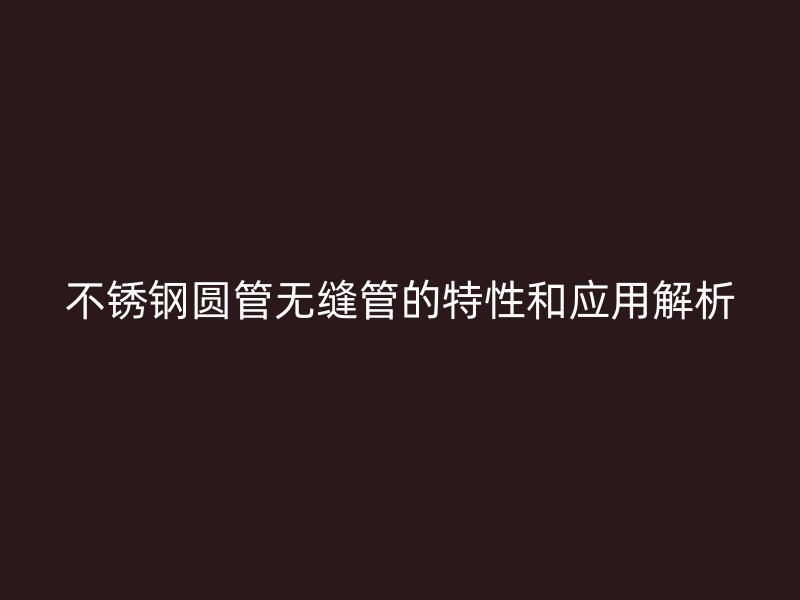 荣耀官方官网入口圆管无缝管的特性和应用解析