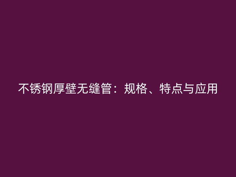荣耀官方官网入口厚壁无缝管：规格、特点与应用