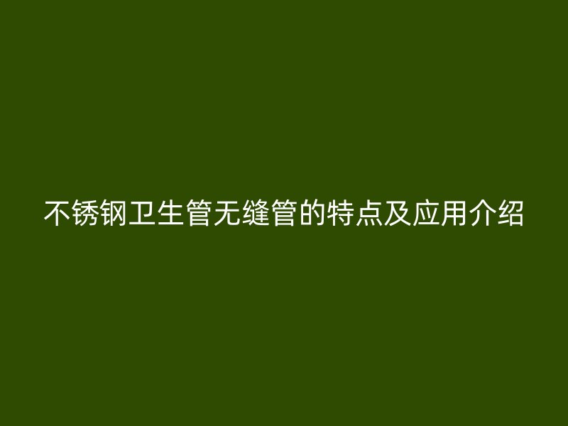 荣耀官方官网入口卫生管无缝管的特点及应用介绍