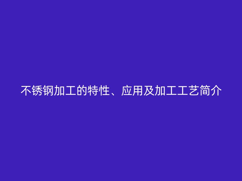 荣耀官方官网入口加工的特性、应用及加工工艺简介