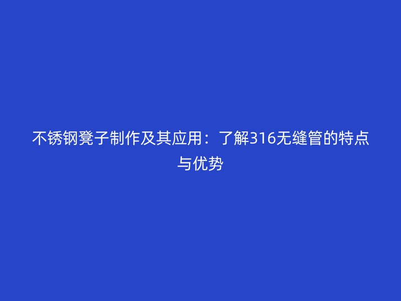 荣耀官方官网入口凳子制作及其应用：了解316无缝管的特点与优势