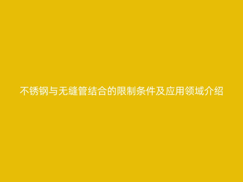 荣耀官方官网入口与无缝管结合的限制条件及应用领域介绍