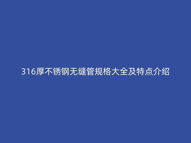 316厚荣耀官方官网入口无缝管规格大全及特点介绍