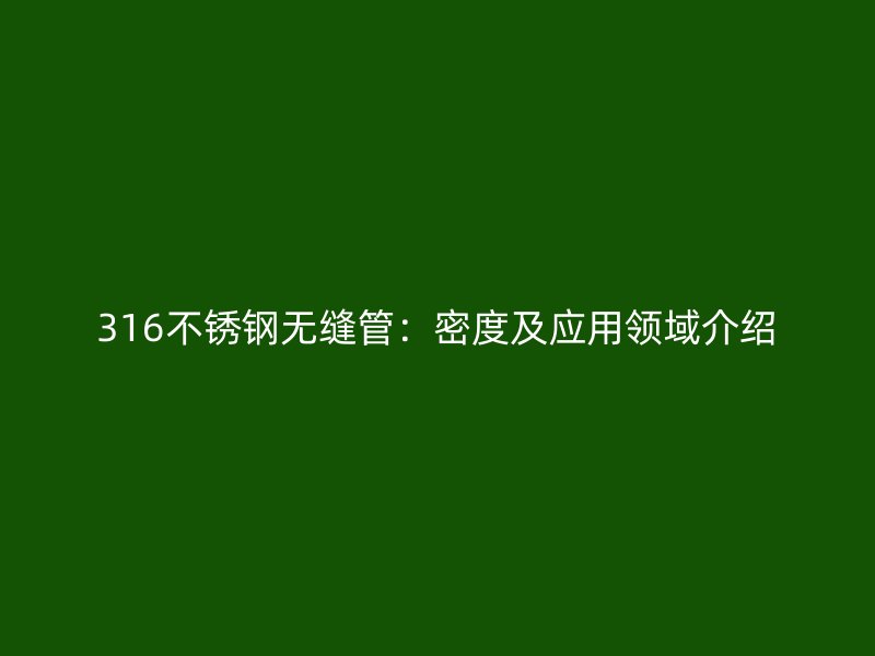 316荣耀官方官网入口无缝管：密度及应用领域介绍