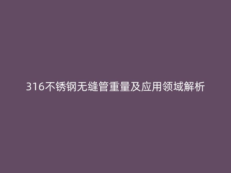 316荣耀官方官网入口无缝管重量及应用领域解析