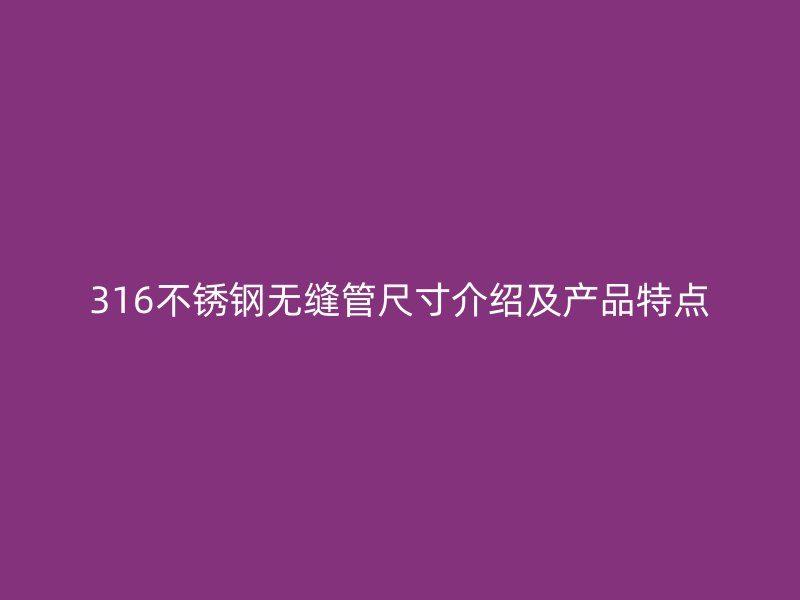 316荣耀官方官网入口无缝管尺寸介绍及产品特点