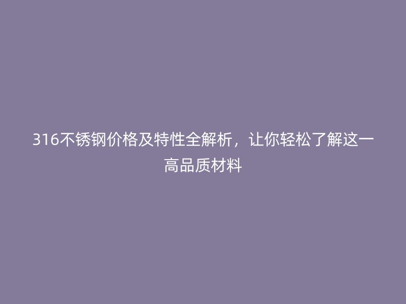 316荣耀官方官网入口价格及特性全解析，让你轻松了解这一高品质材料