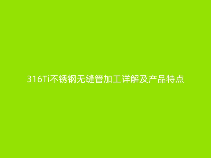 316Ti荣耀官方官网入口无缝管加工详解及产品特点