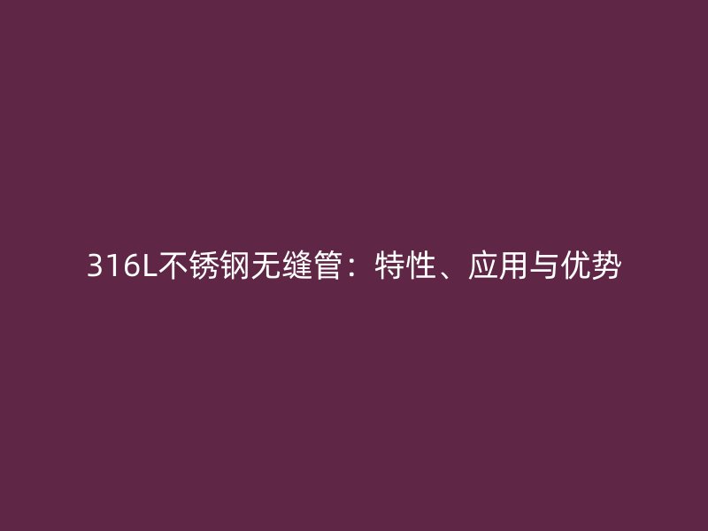 316L荣耀官方官网入口无缝管：特性、应用与优势