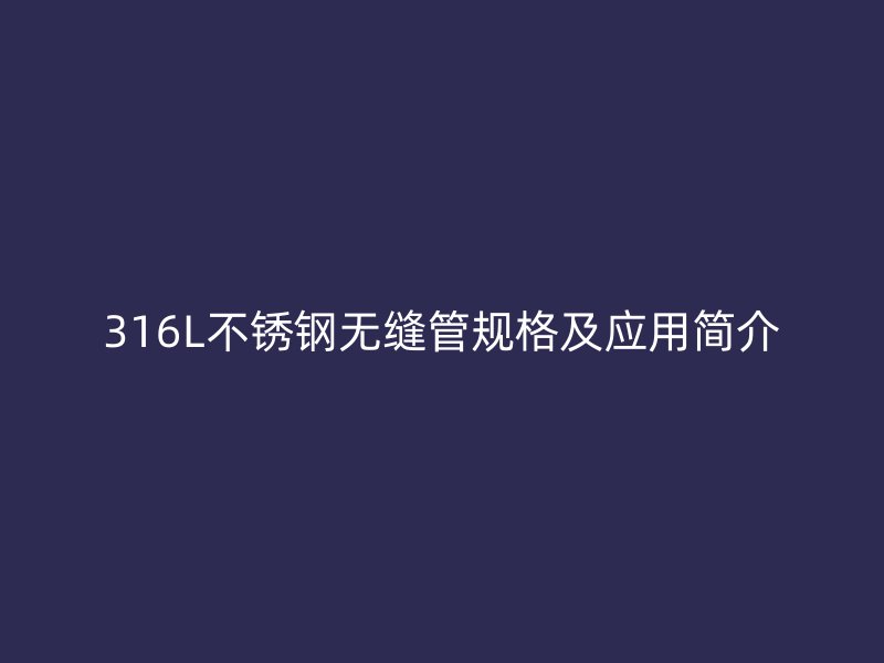 316L荣耀官方官网入口无缝管规格及应用简介