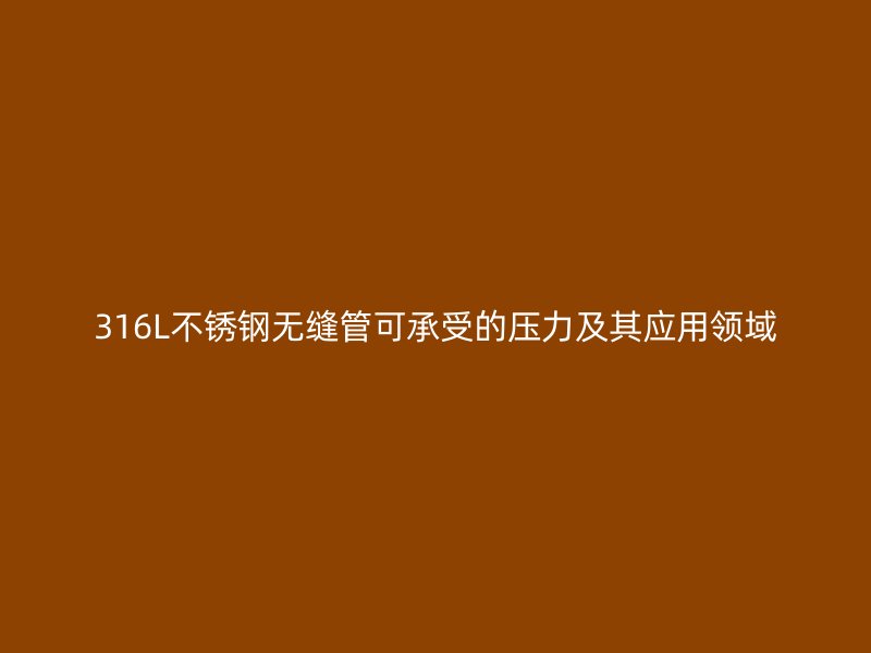 316L荣耀官方官网入口无缝管可承受的压力及其应用领域