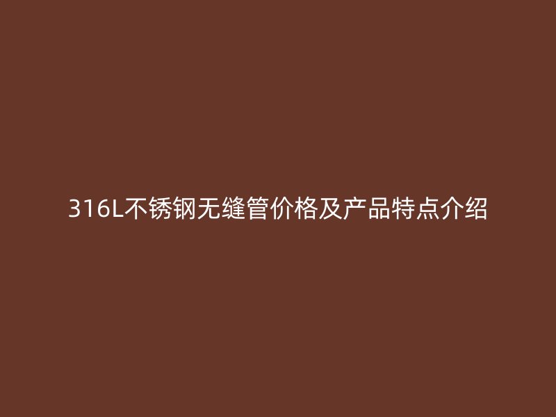 316L荣耀官方官网入口无缝管价格及产品特点介绍