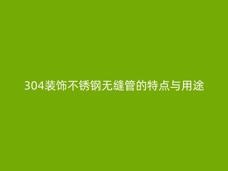 304装饰荣耀官方官网入口无缝管的特点与用途