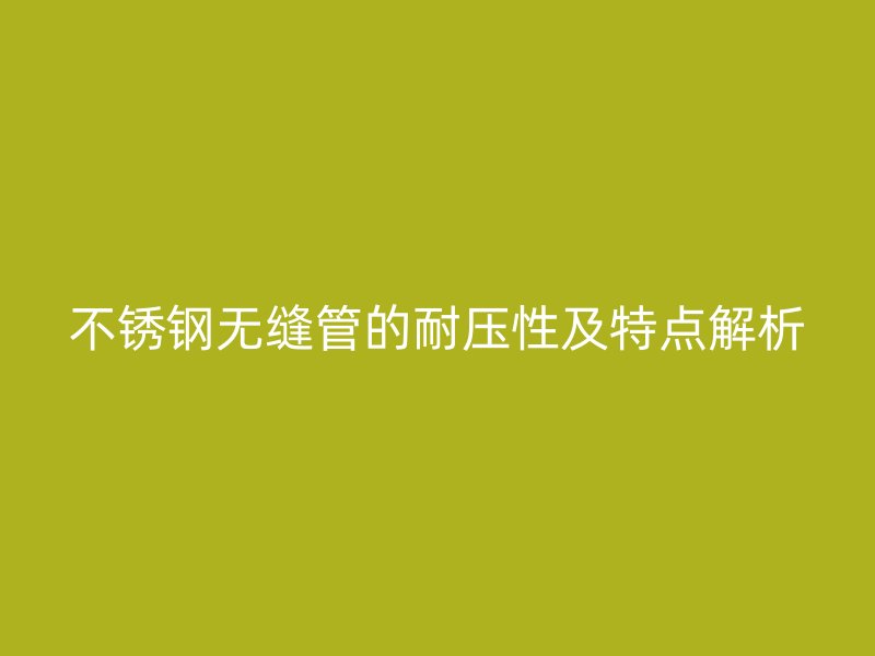 荣耀官方官网入口无缝管的耐压性及特点解析