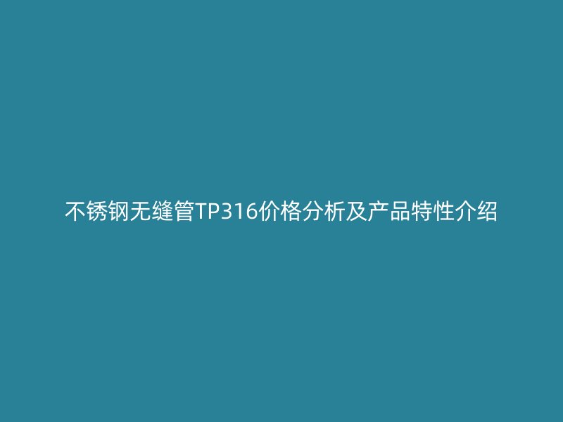 荣耀官方官网入口无缝管TP316价格分析及产品特性介绍