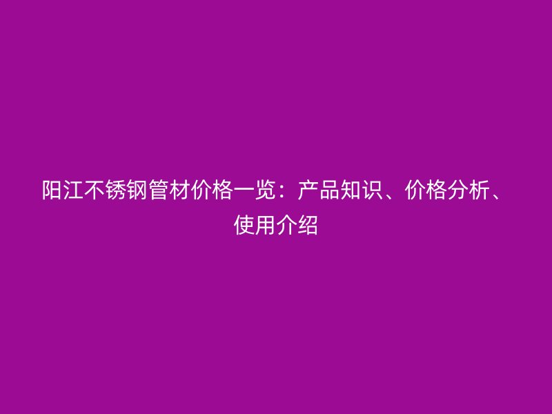 阳江荣耀官方官网入口管材价格一览：产品知识、价格分析、使用介绍