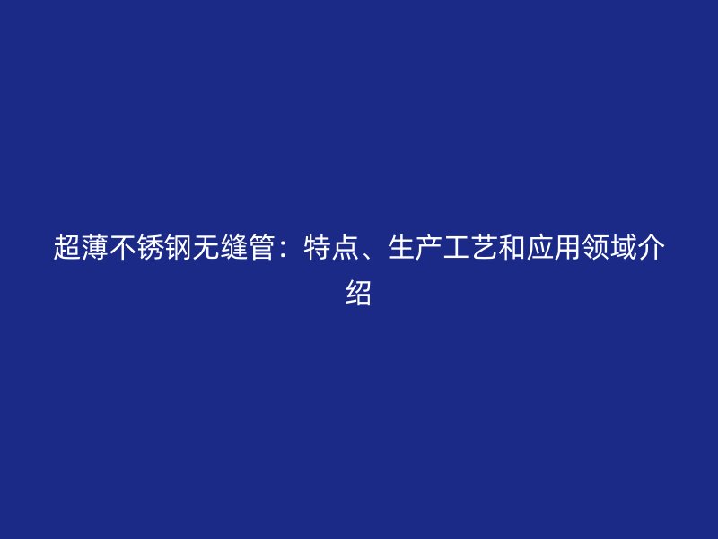 超薄荣耀官方官网入口无缝管：特点、生产工艺和应用领域介绍