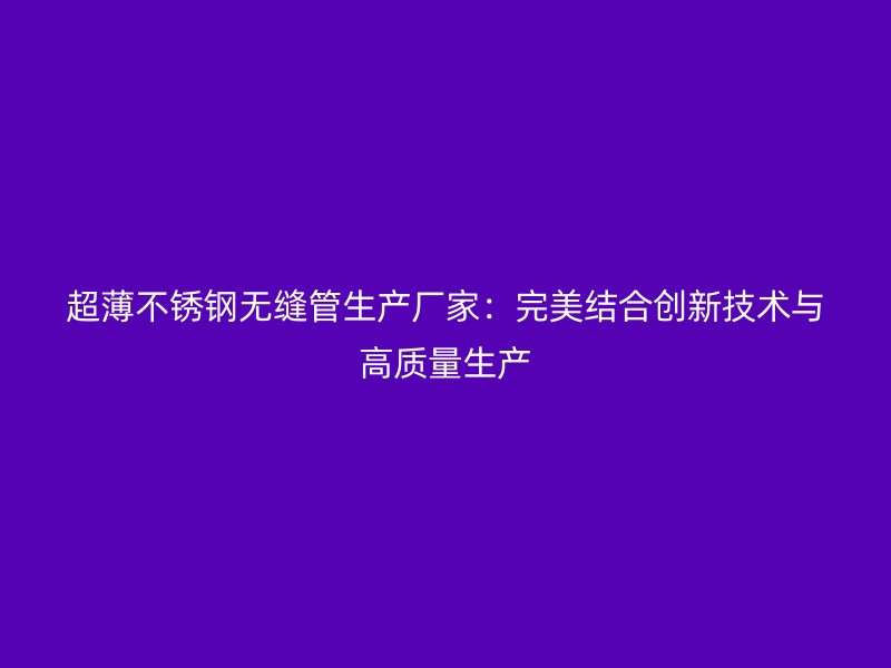 超薄荣耀官方官网入口无缝管生产厂家：完美结合创新技术与高质量生产