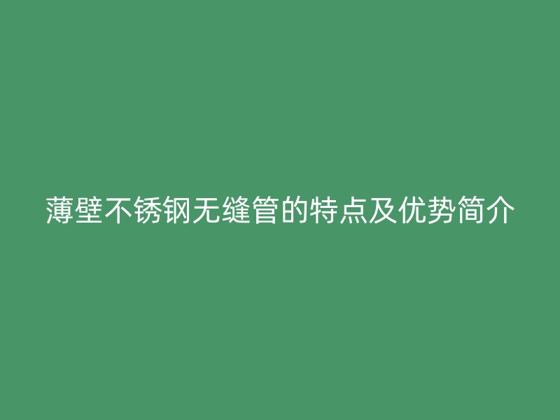 薄壁荣耀官方官网入口无缝管的特点及优势简介