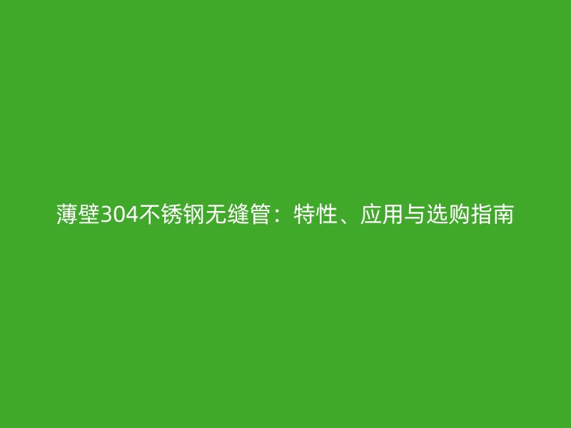 薄壁304荣耀官方官网入口无缝管：特性、应用与选购指南