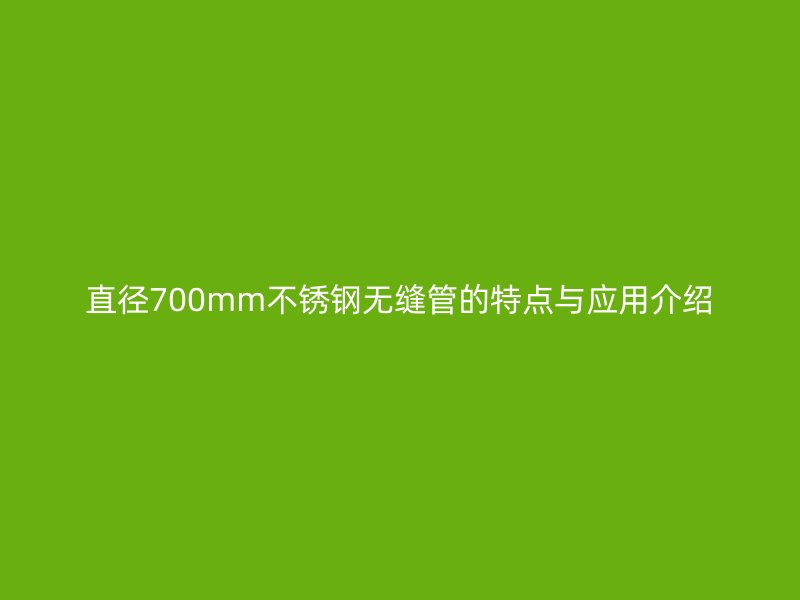 直径700mm荣耀官方官网入口无缝管的特点与应用介绍