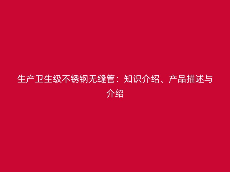 生产卫生级荣耀官方官网入口无缝管：知识介绍、产品描述与介绍