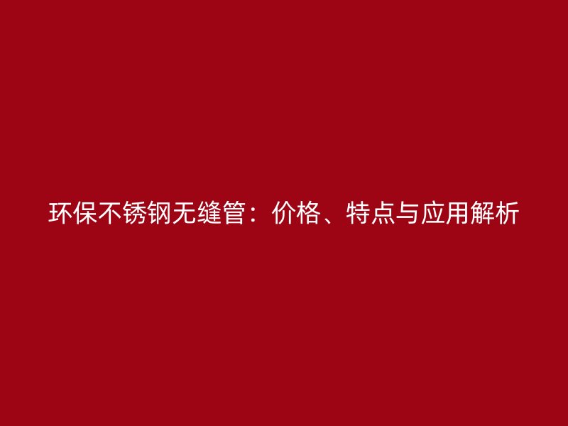 环保荣耀官方官网入口无缝管：价格、特点与应用解析