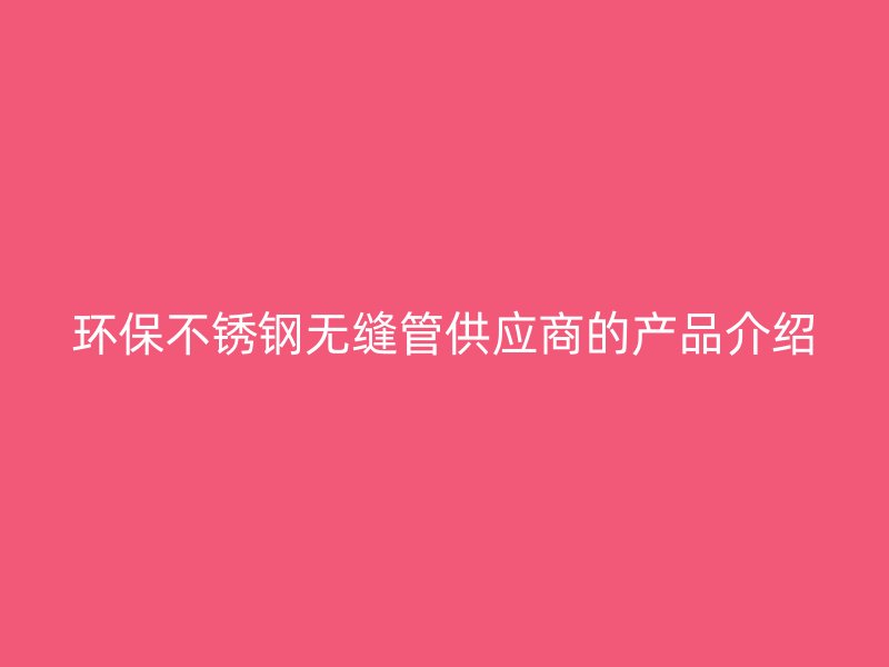 环保荣耀官方官网入口无缝管供应商的产品介绍