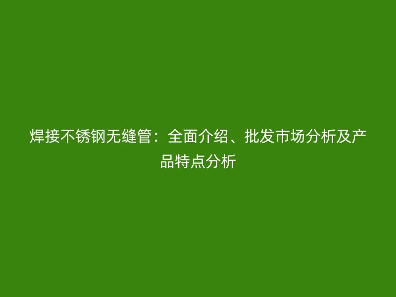 焊接荣耀官方官网入口无缝管：全面介绍、批发市场分析及产品特点分析