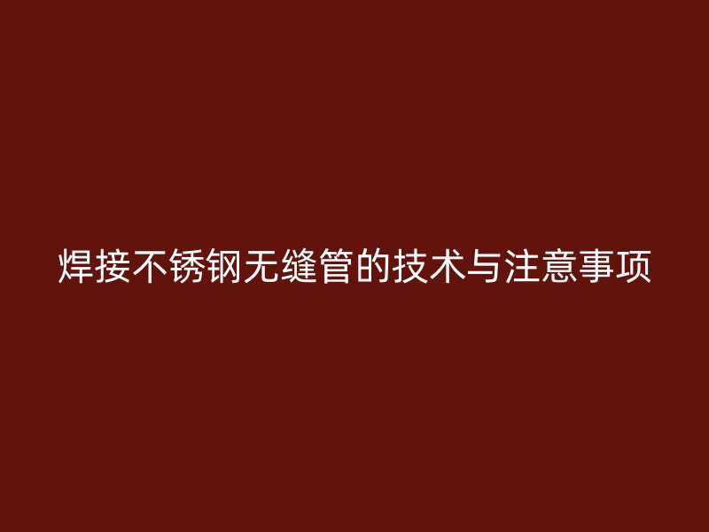 焊接荣耀官方官网入口无缝管的技术与注意事项