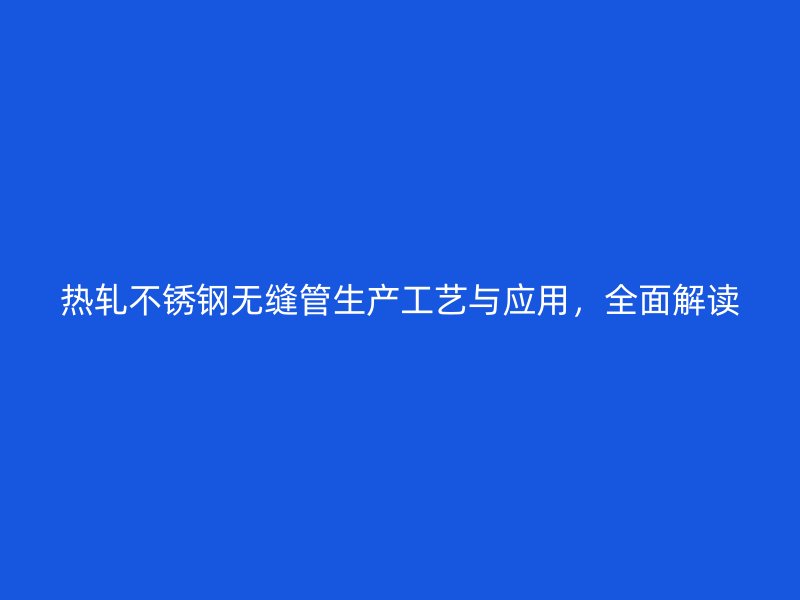 热轧荣耀官方官网入口无缝管生产工艺与应用，全面解读