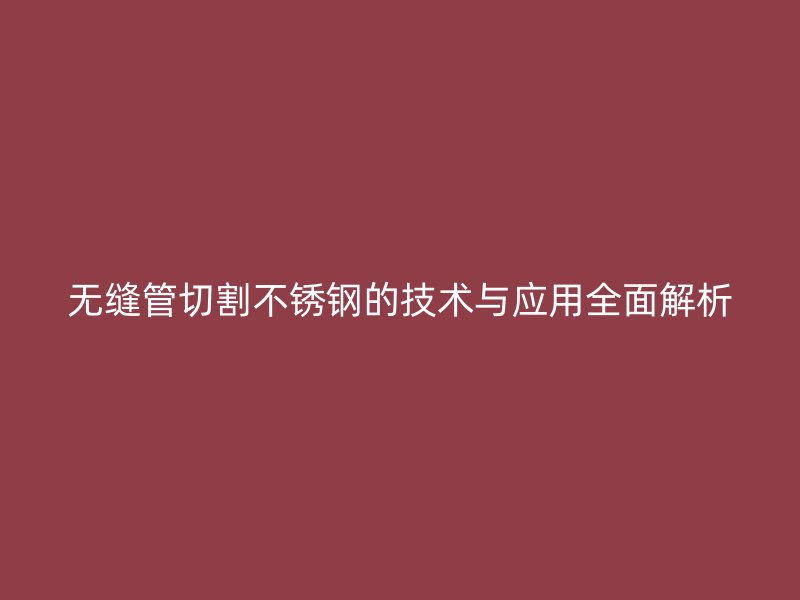 无缝管切割荣耀官方官网入口的技术与应用全面解析