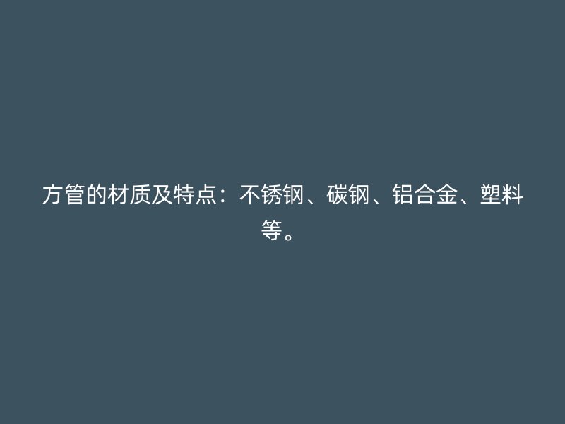 方管的材质及特点：荣耀官方官网入口、碳钢、铝合金、塑料等。