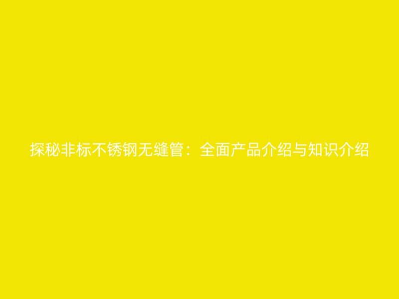 探秘非标荣耀官方官网入口无缝管：全面产品介绍与知识介绍