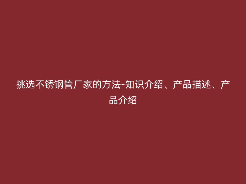挑选荣耀官方官网入口管厂家的方法-知识介绍、产品描述、产品介绍