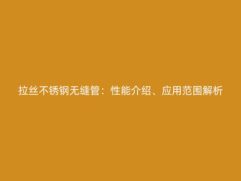 拉丝荣耀官方官网入口无缝管：性能介绍、应用范围解析