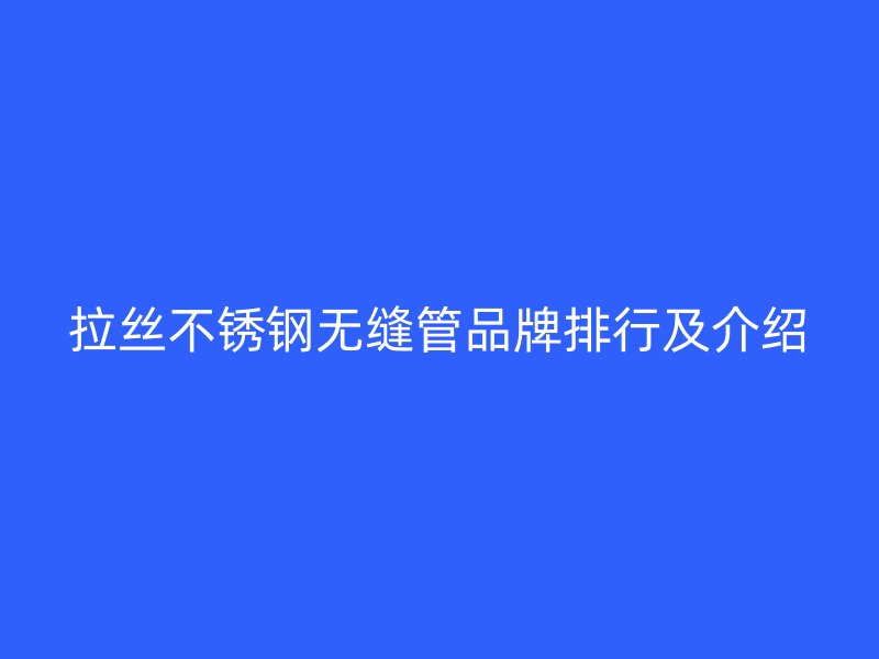 拉丝荣耀官方官网入口无缝管品牌排行及介绍