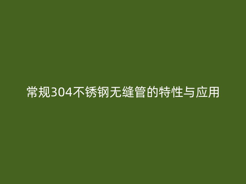 常规304荣耀官方官网入口无缝管的特性与应用