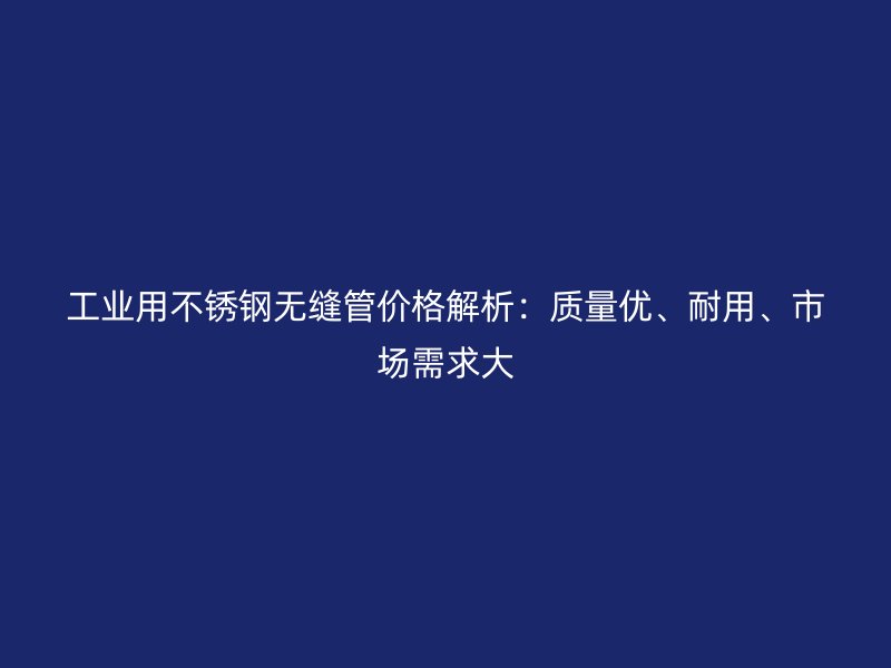 工业用荣耀官方官网入口无缝管价格解析：质量优、耐用、市场需求大