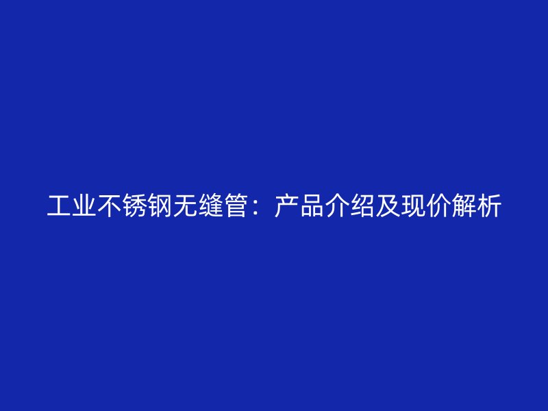 工业荣耀官方官网入口无缝管：产品介绍及现价解析