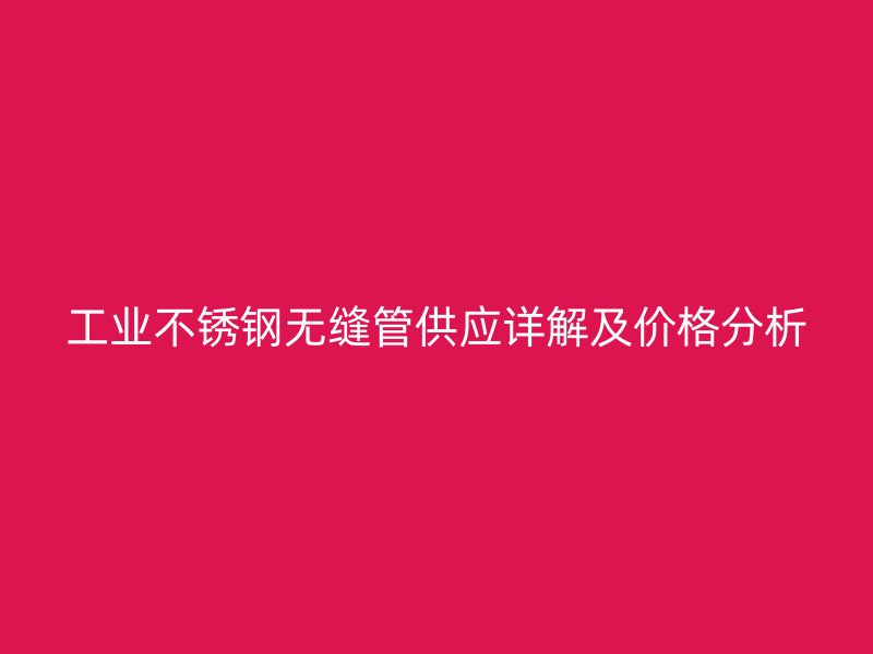 工业荣耀官方官网入口无缝管供应详解及价格分析