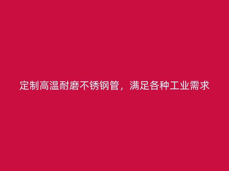 定制高温耐磨荣耀官方官网入口管，满足各种工业需求