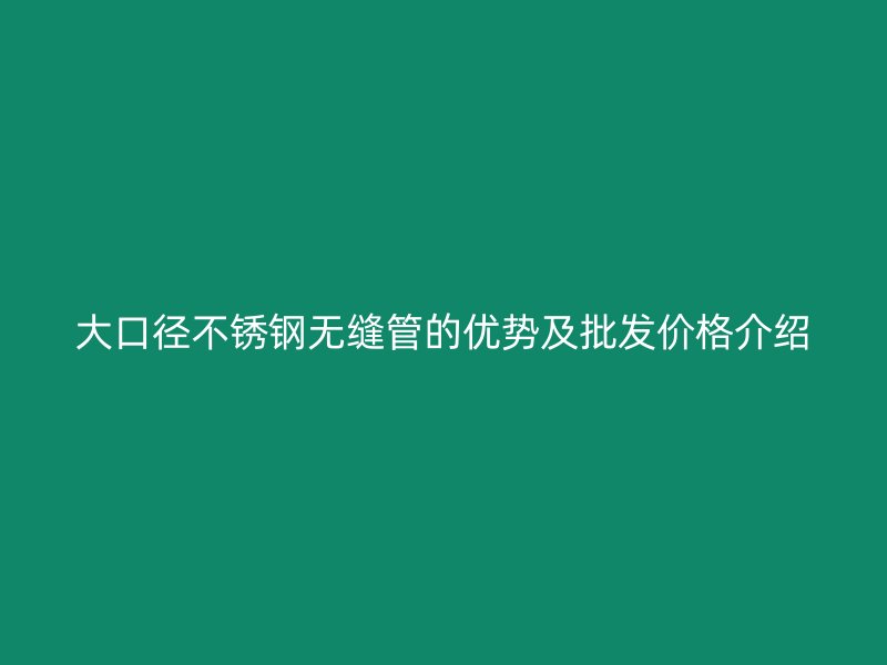 大口径荣耀官方官网入口无缝管的优势及批发价格介绍